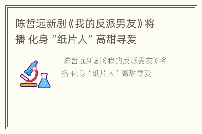 陈哲远新剧《我的反派男友》将播 化身“纸片人”高甜寻爱