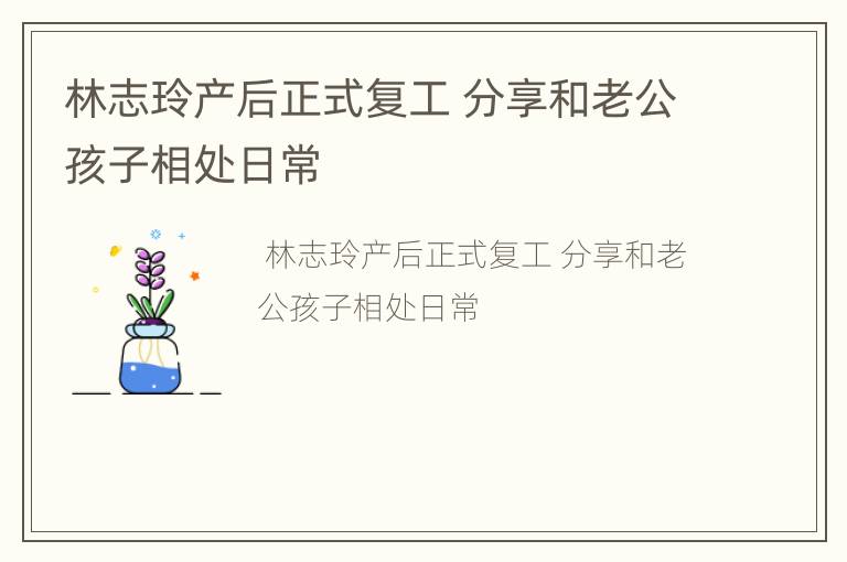 林志玲产后正式复工 分享和老公孩子相处日常
