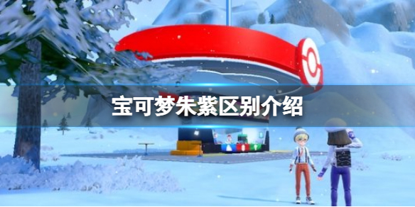 宝可梦朱紫区别介绍 宝可梦朱紫两个版本区别是什么