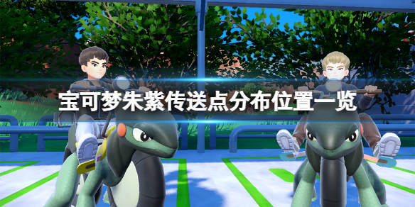 宝可梦朱紫传送点有哪些-宝可梦朱紫传送点分布位置一览