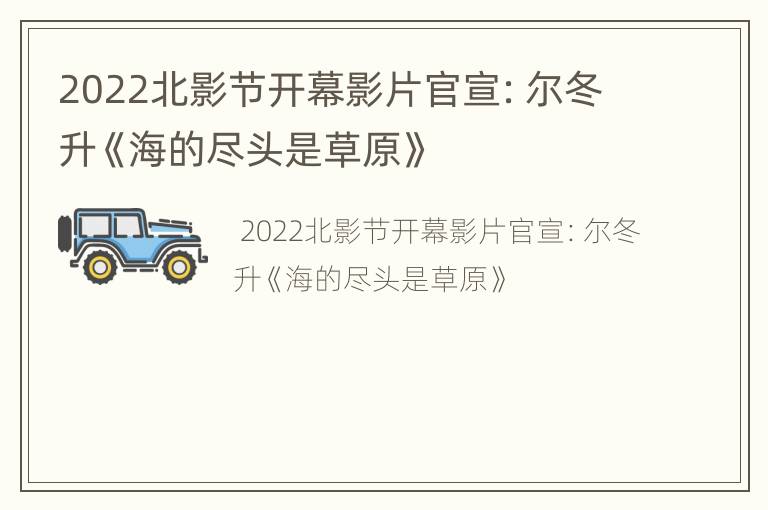 2022北影节开幕影片官宣：尔冬升《海的尽头是草原》