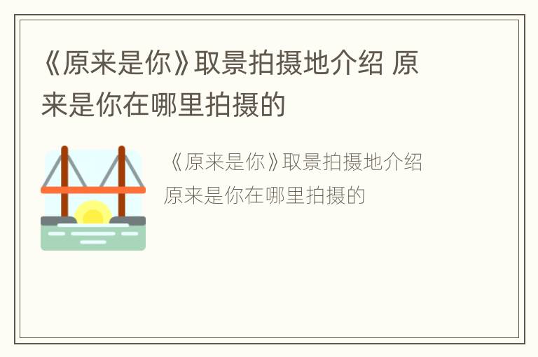 《原来是你》取景拍摄地介绍 原来是你在哪里拍摄的