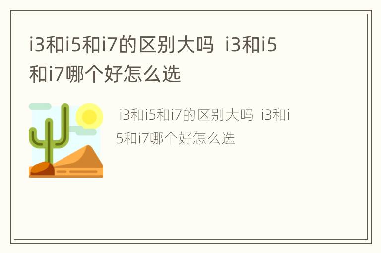 i3和i5和i7的区别大吗  i3和i5和i7哪个好怎么选