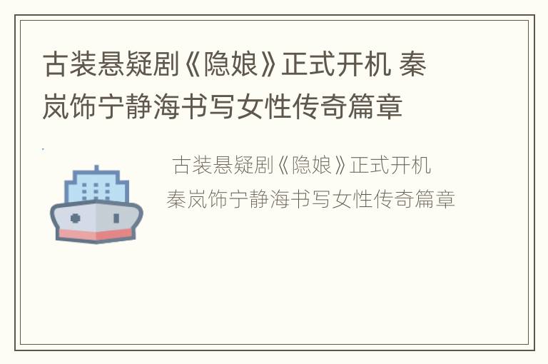 古装悬疑剧《隐娘》正式开机 秦岚饰宁静海书写女性传奇篇章