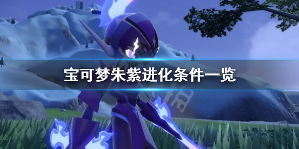 宝可梦朱紫进化条件有哪些-宝可梦朱紫进化条件一览