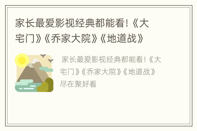 家长最爱影视经典都能看！《大宅门》《乔家大院》《地道战》尽在聚好看