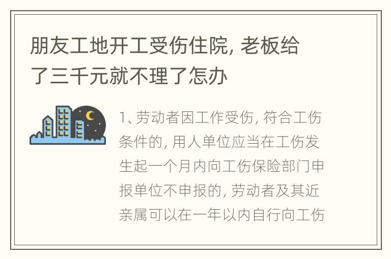 朋友工地开工受伤住院，老板给了三千元就不理了怎办