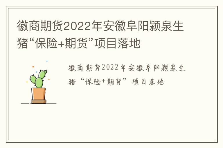 徽商期货2022年安徽阜阳颍泉生猪“保险+期货”项目落地