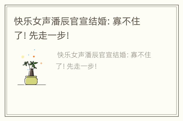 快乐女声潘辰官宣结婚：寡不住了！先走一步！