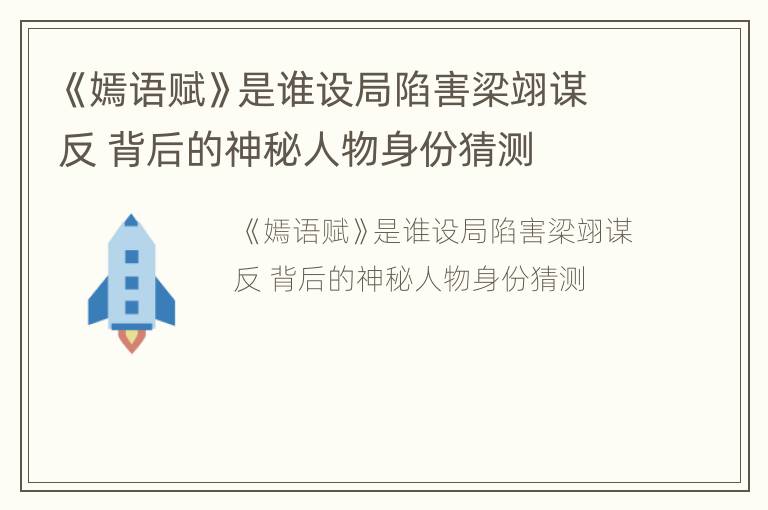 《嫣语赋》是谁设局陷害梁翊谋反 背后的神秘人物身份猜测