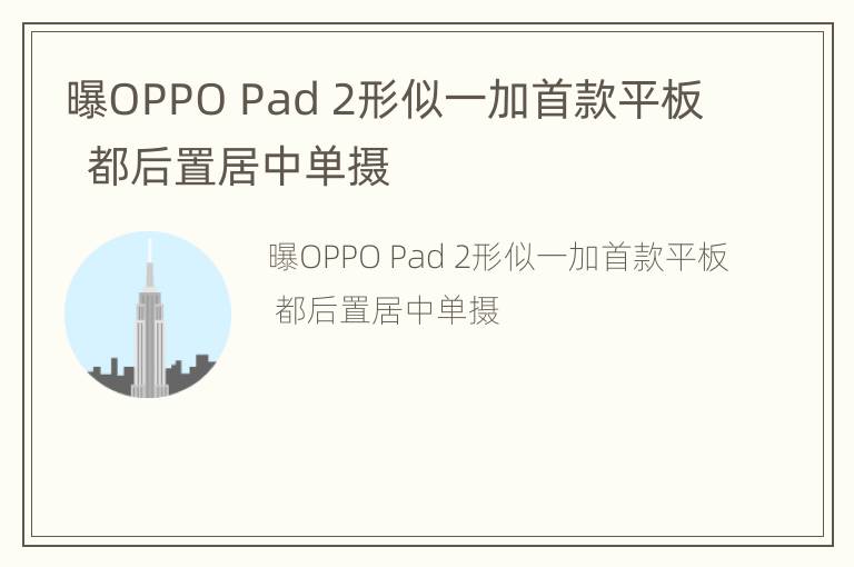 曝OPPO Pad 2形似一加首款平板  都后置居中单摄