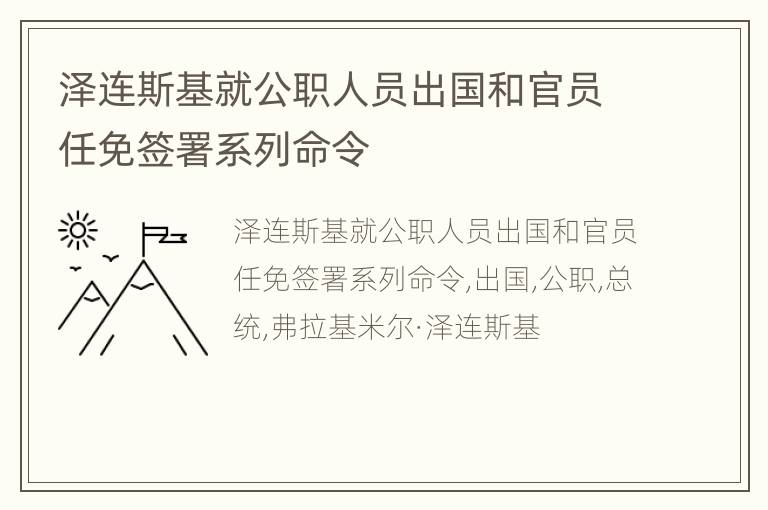 泽连斯基就公职人员出国和官员任免签署系列命令