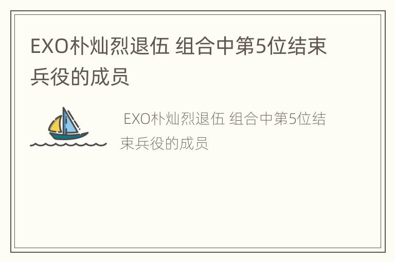 EXO朴灿烈退伍 组合中第5位结束兵役的成员