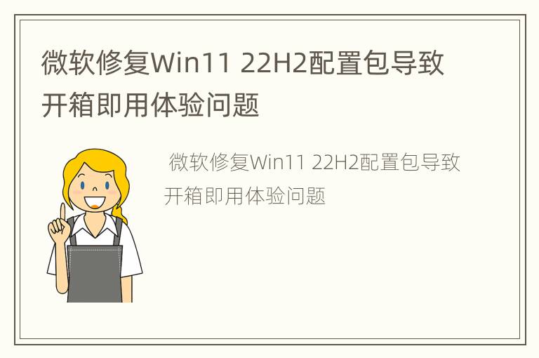 微软修复Win11 22H2配置包导致开箱即用体验问题