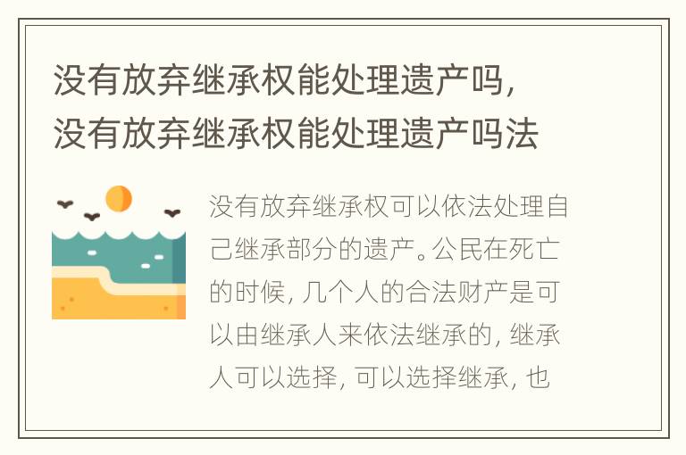 没有放弃继承权能处理遗产吗，没有放弃继承权能处理遗产吗法律规定