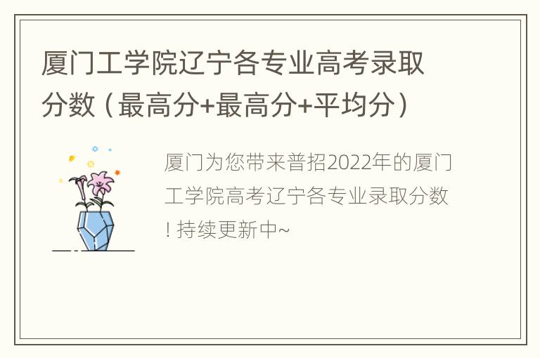 厦门工学院辽宁各专业高考录取分数（最高分+最高分+平均分）