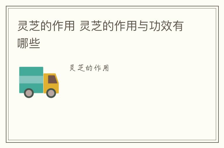 灵芝的作用 灵芝的作用与功效有哪些