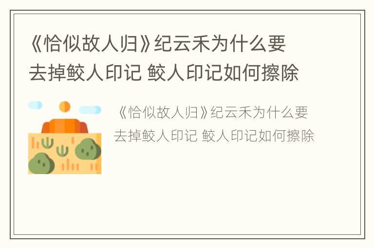 《恰似故人归》纪云禾为什么要去掉鲛人印记 鲛人印记如何擦除