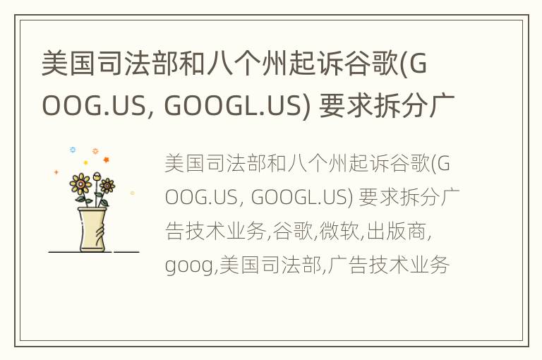 美国司法部和八个州起诉谷歌(GOOG.US，GOOGL.US) 要求拆分广告技术业务
