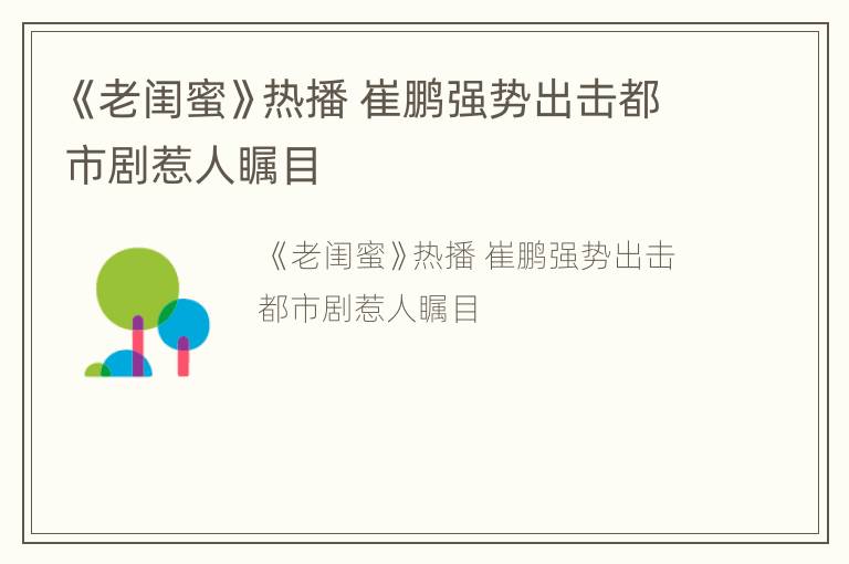 《老闺蜜》热播 崔鹏强势出击都市剧惹人瞩目