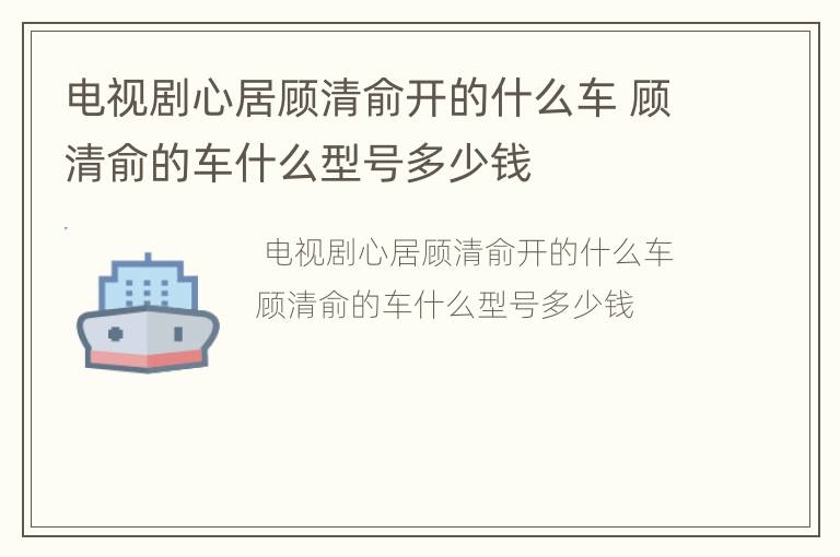 电视剧心居顾清俞开的什么车 顾清俞的车什么型号多少钱