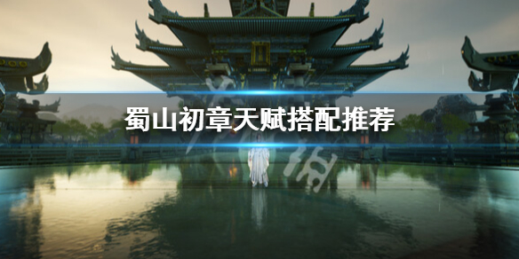蜀山初章天赋怎么选-蜀山初章天赋搭配推荐