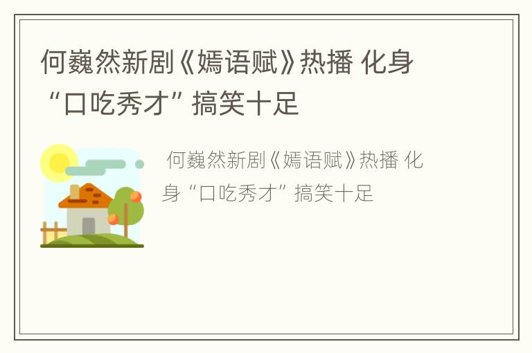 何巍然新剧《嫣语赋》热播 化身“口吃秀才”搞笑十足