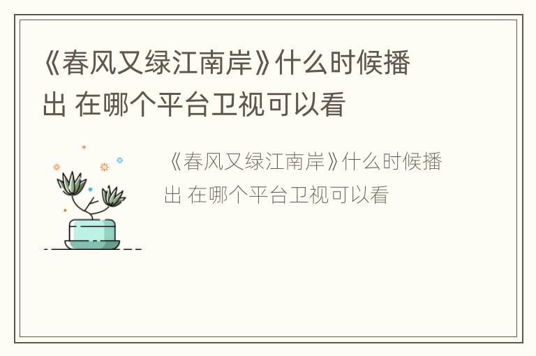 《春风又绿江南岸》什么时候播出 在哪个平台卫视可以看