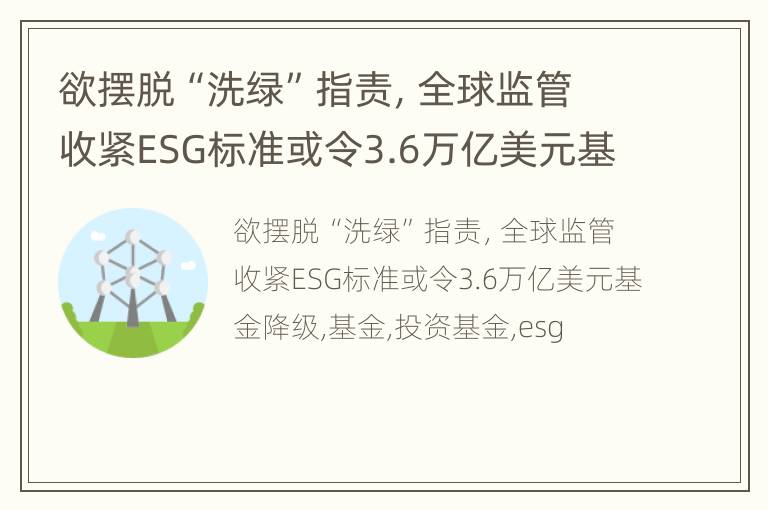 欲摆脱“洗绿”指责，全球监管收紧ESG标准或令3.6万亿美元基金降级