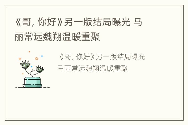 《哥，你好》另一版结局曝光 马丽常远魏翔温暖重聚