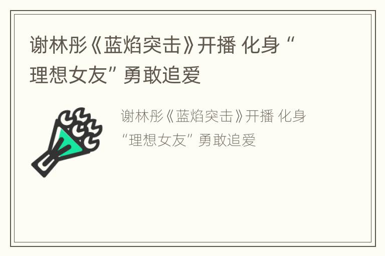 谢林彤《蓝焰突击》开播 化身“理想女友”勇敢追爱