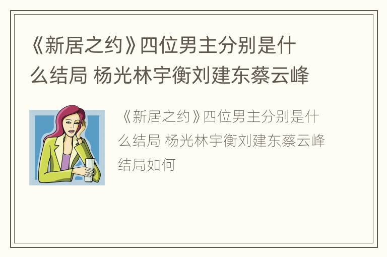 《新居之约》四位男主分别是什么结局 杨光林宇衡刘建东蔡云峰结局如何