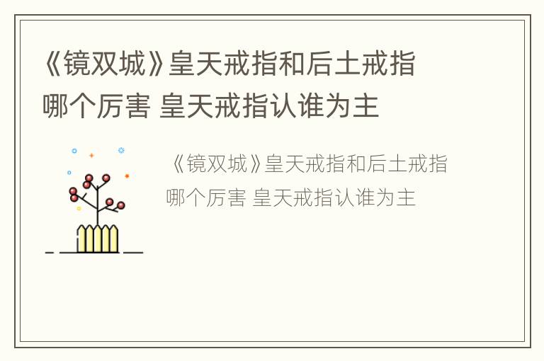 《镜双城》皇天戒指和后土戒指哪个厉害 皇天戒指认谁为主