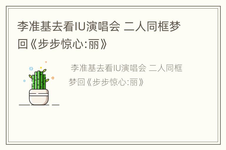 李准基去看IU演唱会 二人同框梦回《步步惊心:丽》