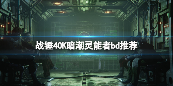 战锤40K暗潮灵能者bd推荐-战锤40K暗潮灵能者怎么玩
