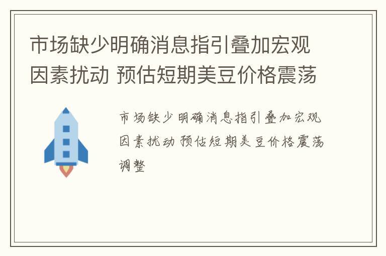 市场缺少明确消息指引叠加宏观因素扰动 预估短期美豆价格震荡调整