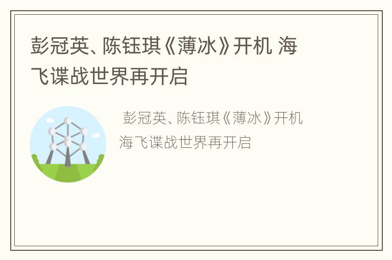 彭冠英、陈钰琪《薄冰》开机 海飞谍战世界再开启