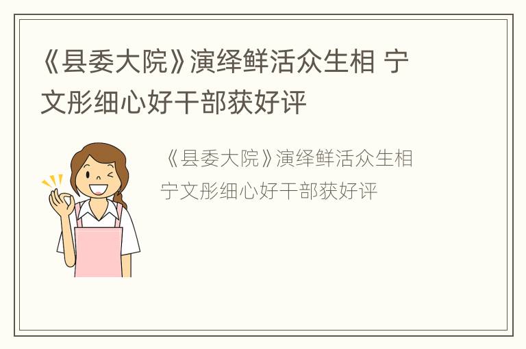 《县委大院》演绎鲜活众生相 宁文彤细心好干部获好评