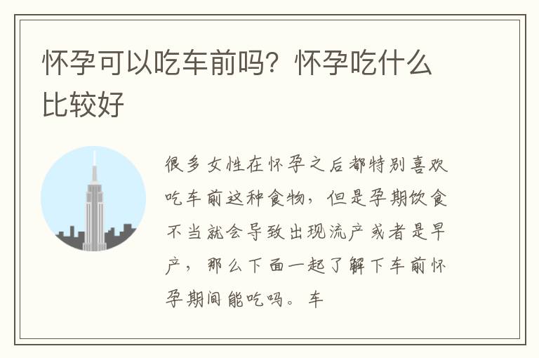 怀孕可以吃车前吗？怀孕吃什么比较好