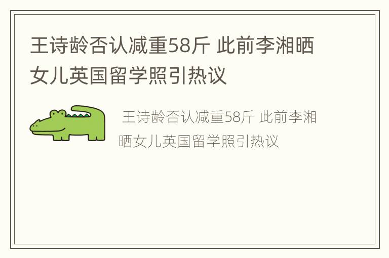 王诗龄否认减重58斤 此前李湘晒女儿英国留学照引热议