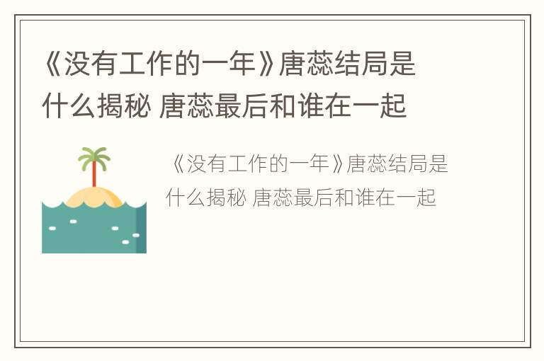 《没有工作的一年》唐蕊结局是什么揭秘 唐蕊最后和谁在一起
