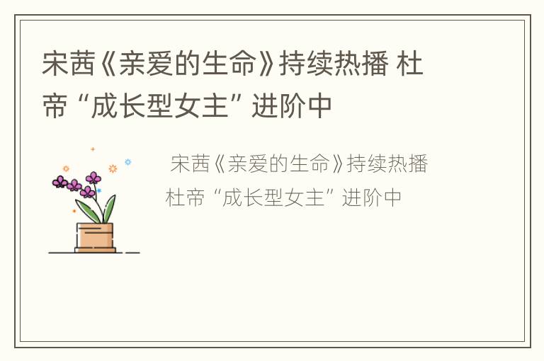 宋茜《亲爱的生命》持续热播 杜帝“成长型女主”进阶中