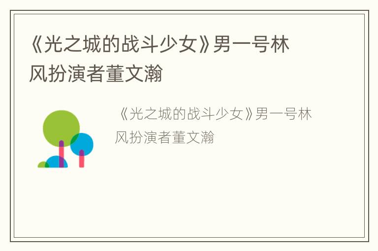 《光之城的战斗少女》男一号林风扮演者董文瀚