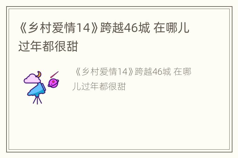 《乡村爱情14》跨越46城 在哪儿过年都很甜