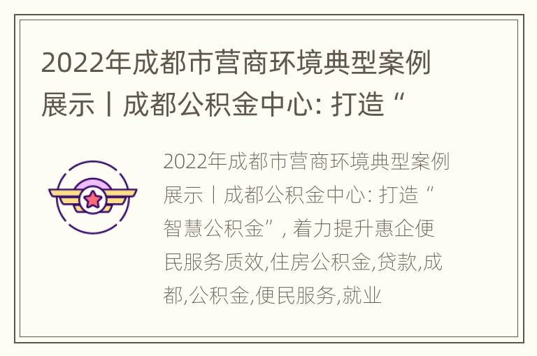 2022年成都市营商环境典型案例展示丨成都公积金中心：打造“智慧公积金”，着力提升惠企便民服务质效