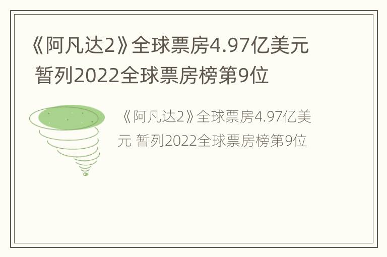 《阿凡达2》全球票房4.97亿美元 暂列2022全球票房榜第9位