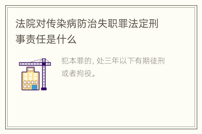 法院对传染病防治失职罪法定刑事责任是什么
