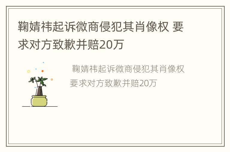 鞠婧祎起诉微商侵犯其肖像权 要求对方致歉并赔20万