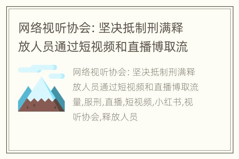 网络视听协会：坚决抵制刑满释放人员通过短视频和直播博取流量