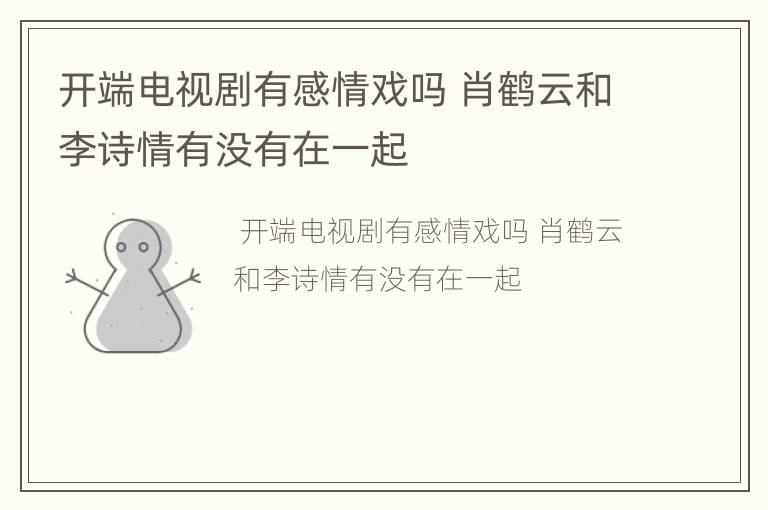 开端电视剧有感情戏吗 肖鹤云和李诗情有没有在一起